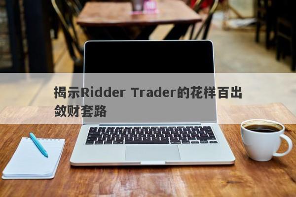 揭示Ridder Trader的花样百出敛财套路-第1张图片-要懂汇