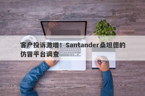 客户投诉激增！Santander桑坦德的仿冒平台调查-第1张图片-要懂汇