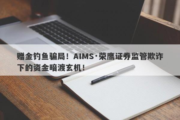 赠金钓鱼骗局！AIMS·荣鹰证券监管欺诈下的资金暗渡玄机！-第1张图片-要懂汇