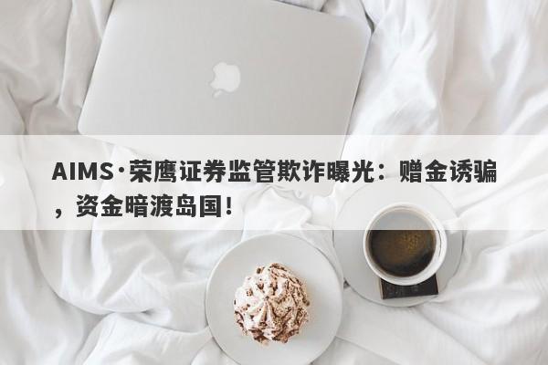 AIMS·荣鹰证券监管欺诈曝光：赠金诱骗，资金暗渡岛国！-第1张图片-要懂汇