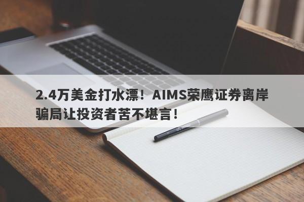 2.4万美金打水漂！AIMS荣鹰证券离岸骗局让投资者苦不堪言！-第1张图片-要懂汇