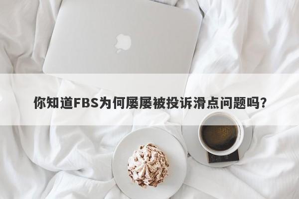 你知道FBS为何屡屡被投诉滑点问题吗？-第1张图片-要懂汇