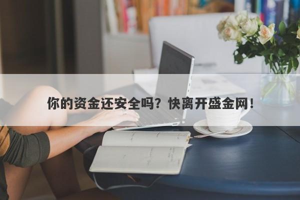 你的资金还安全吗？快离开盛金网！-第1张图片-要懂汇