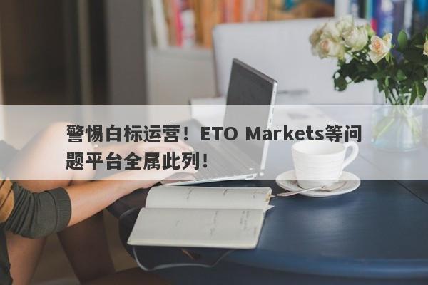 警惕白标运营！ETO Markets等问题平台全属此列！-第1张图片-要懂汇