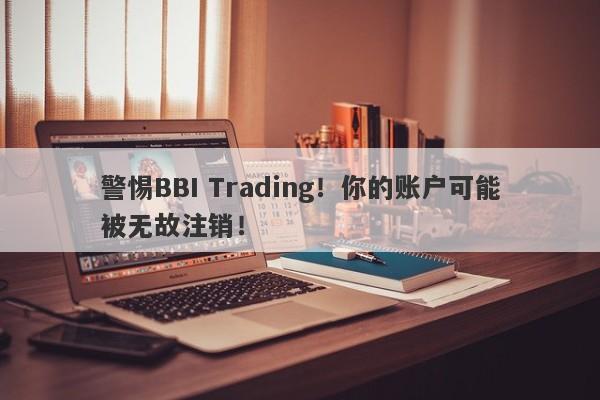 警惕BBI Trading！你的账户可能被无故注销！-第1张图片-要懂汇