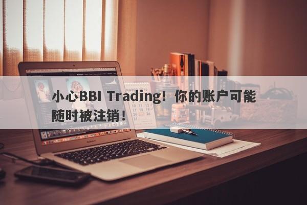 小心BBI Trading！你的账户可能随时被注销！-第1张图片-要懂汇