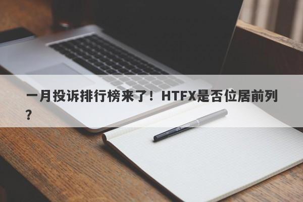 一月投诉排行榜来了！HTFX是否位居前列？-第1张图片-要懂汇