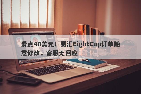 滑点40美元！易汇EightCap订单随意修改，客服无回应-第1张图片-要懂汇