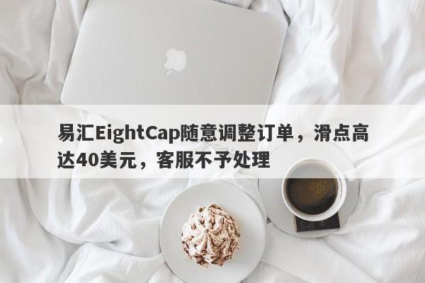 易汇EightCap随意调整订单，滑点高达40美元，客服不予处理-第1张图片-要懂汇