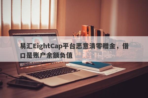 易汇EightCap平台恶意清零赠金，借口是账户余额负值-第1张图片-要懂汇