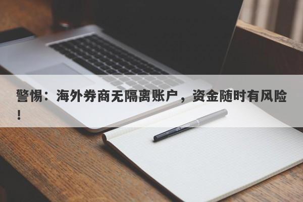 警惕：海外券商无隔离账户，资金随时有风险！-第1张图片-要懂汇