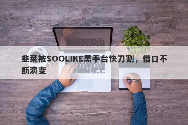 韭菜被SOOLIKE黑平台快刀割，借口不断演变-第1张图片-要懂汇