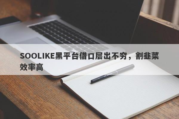 SOOLIKE黑平台借口层出不穷，割韭菜效率高-第1张图片-要懂汇