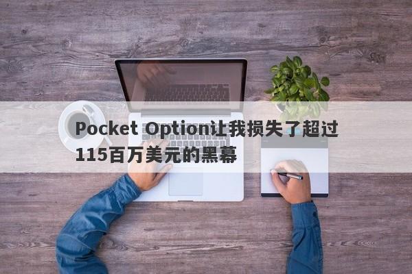 Pocket Option让我损失了超过115百万美元的黑幕-第1张图片-要懂汇