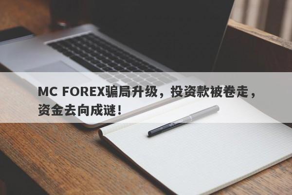 MC FOREX骗局升级，投资款被卷走，资金去向成谜！-第1张图片-要懂汇