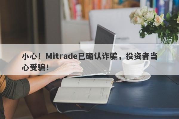 小心！Mitrade已确认诈骗，投资者当心受骗！-第1张图片-要懂汇