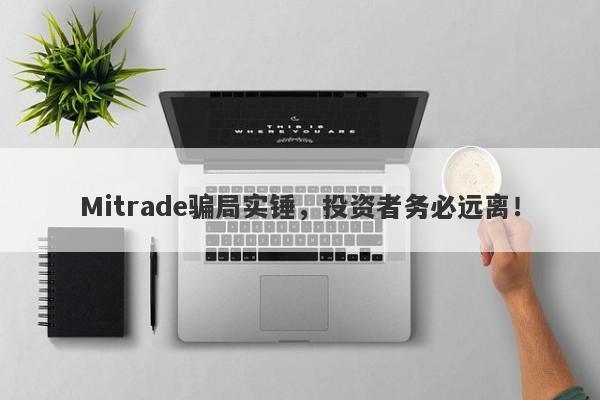 Mitrade骗局实锤，投资者务必远离！-第1张图片-要懂汇