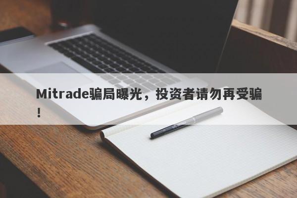 Mitrade骗局曝光，投资者请勿再受骗！-第1张图片-要懂汇