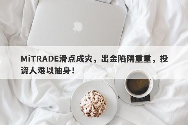 MiTRADE滑点成灾，出金陷阱重重，投资人难以抽身！-第1张图片-要懂汇