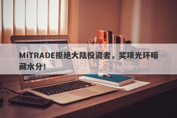 MiTRADE拒绝大陆投资者，奖项光环暗藏水分！-第1张图片-要懂汇