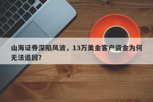 山海证券深陷风波，13万美金客户资金为何无法追回？-第1张图片-要懂汇