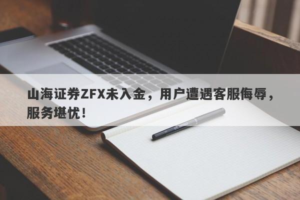 山海证券ZFX未入金，用户遭遇客服侮辱，服务堪忧！-第1张图片-要懂汇