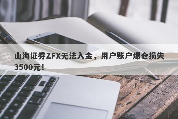 山海证券ZFX无法入金，用户账户爆仓损失3500元！-第1张图片-要懂汇