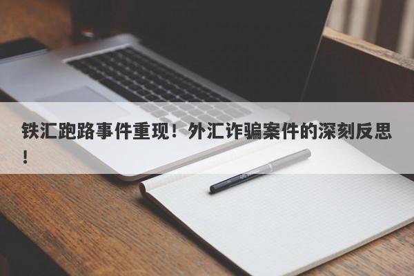 铁汇跑路事件重现！外汇诈骗案件的深刻反思！-第1张图片-要懂汇