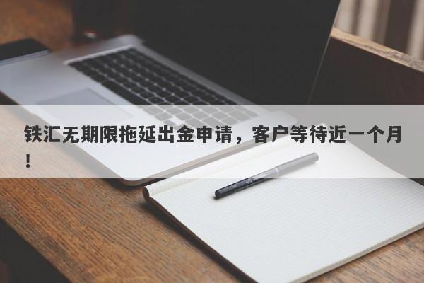 铁汇无期限拖延出金申请，客户等待近一个月！-第1张图片-要懂汇