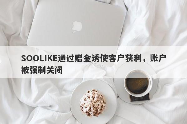 SOOLIKE通过赠金诱使客户获利，账户被强制关闭-第1张图片-要懂汇