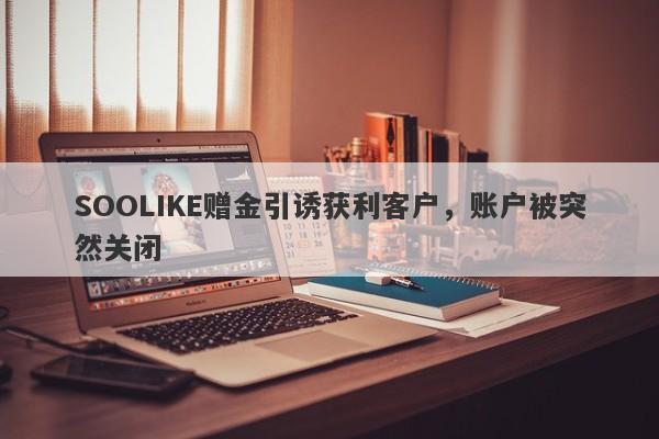 SOOLIKE赠金引诱获利客户，账户被突然关闭-第1张图片-要懂汇