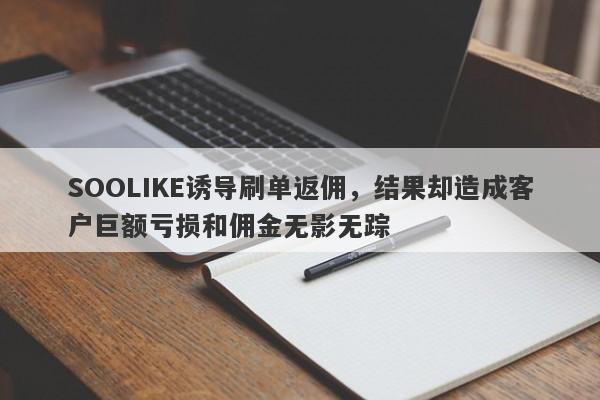 SOOLIKE诱导刷单返佣，结果却造成客户巨额亏损和佣金无影无踪-第1张图片-要懂汇