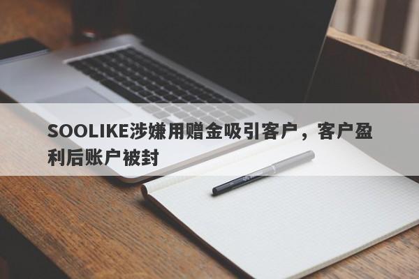 SOOLIKE涉嫌用赠金吸引客户，客户盈利后账户被封-第1张图片-要懂汇