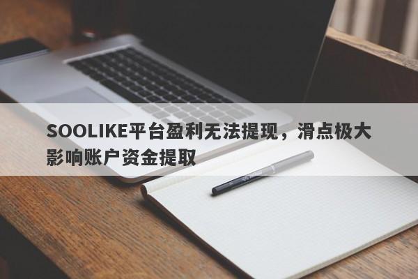 SOOLIKE平台盈利无法提现，滑点极大影响账户资金提取-第1张图片-要懂汇