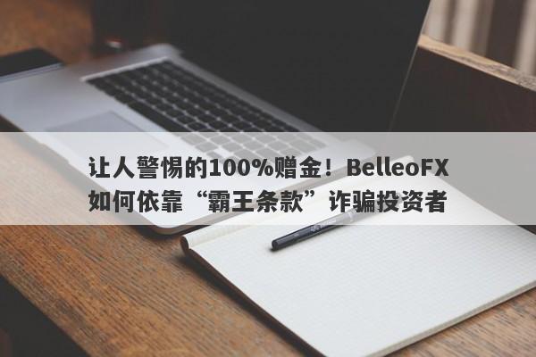 让人警惕的100%赠金！BelleoFX如何依靠“霸王条款”诈骗投资者-第1张图片-要懂汇