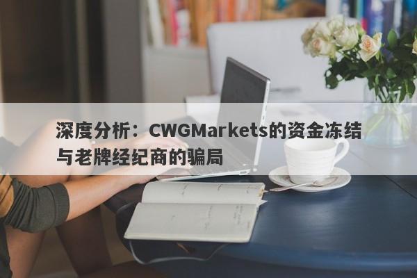 深度分析：CWGMarkets的资金冻结与老牌经纪商的骗局-第1张图片-要懂汇