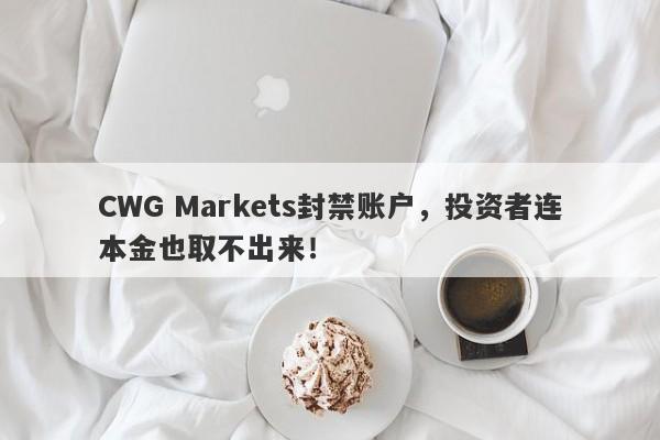 CWG Markets封禁账户，投资者连本金也取不出来！-第1张图片-要懂汇