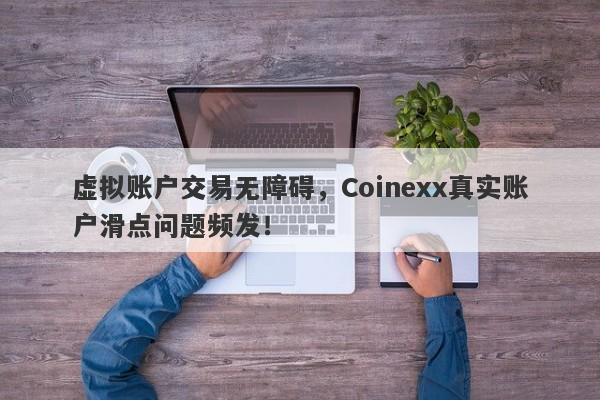 虚拟账户交易无障碍，Coinexx真实账户滑点问题频发！-第1张图片-要懂汇