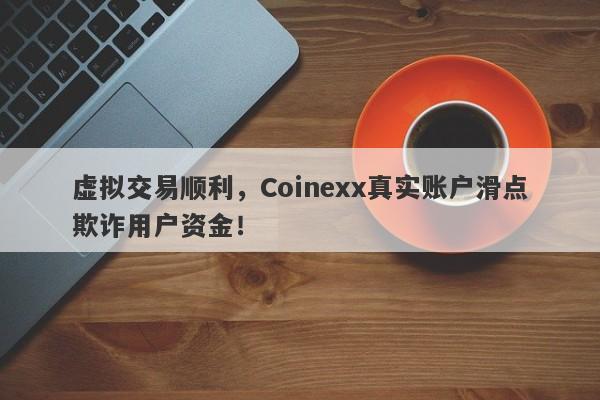 虚拟交易顺利，Coinexx真实账户滑点欺诈用户资金！-第1张图片-要懂汇