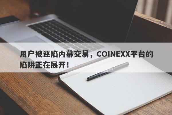 用户被诬陷内幕交易，COINEXX平台的陷阱正在展开！-第1张图片-要懂汇