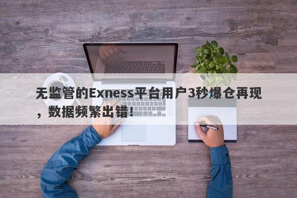 无监管的Exness平台用户3秒爆仓再现，数据频繁出错！-第1张图片-要懂汇