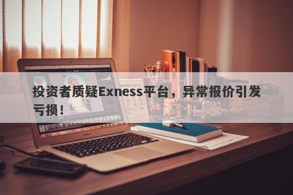 投资者质疑Exness平台，异常报价引发亏损！-第1张图片-要懂汇