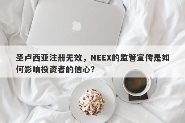 圣卢西亚注册无效，NEEX的监管宣传是如何影响投资者的信心？-第1张图片-要懂汇