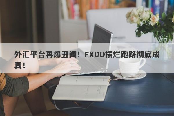 外汇平台再爆丑闻！FXDD摆烂跑路彻底成真！-第1张图片-要懂汇