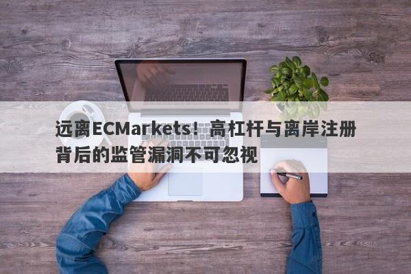 远离ECMarkets！高杠杆与离岸注册背后的监管漏洞不可忽视-第1张图片-要懂汇