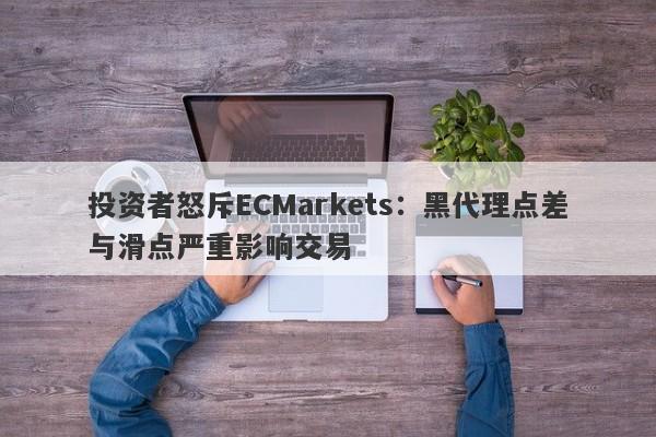 投资者怒斥ECMarkets：黑代理点差与滑点严重影响交易-第1张图片-要懂汇