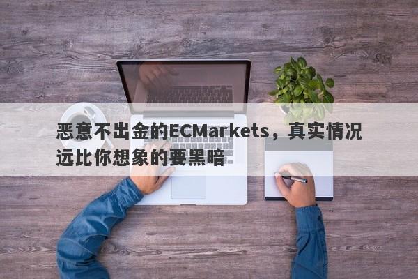 恶意不出金的ECMarkets，真实情况远比你想象的要黑暗-第1张图片-要懂汇