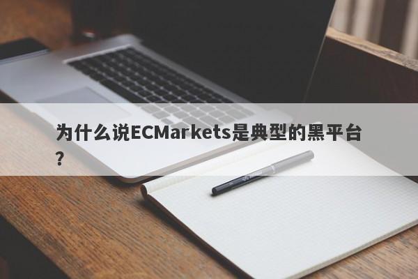 为什么说ECMarkets是典型的黑平台？-第1张图片-要懂汇