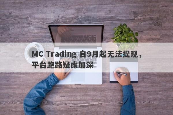 MC Trading 自9月起无法提现，平台跑路疑虑加深-第1张图片-要懂汇