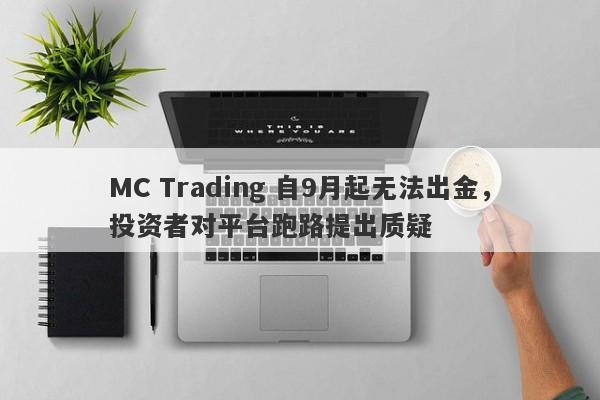 MC Trading 自9月起无法出金，投资者对平台跑路提出质疑-第1张图片-要懂汇